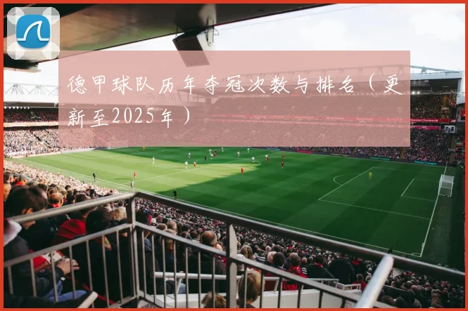 德甲球队历年夺冠次数与排名（更新至2025年）