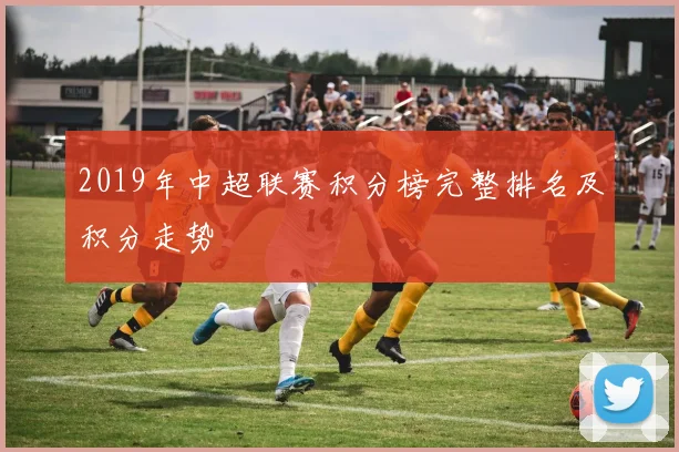 2019年中超联赛积分榜完整排名及积分走势