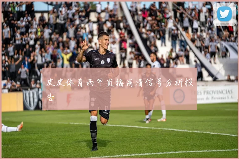 皮皮体育西甲直播高清信号分析报告