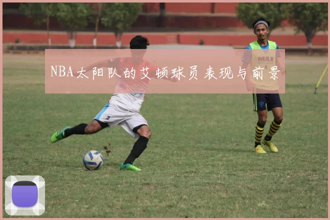 NBA太阳队的艾顿球员表现与前景