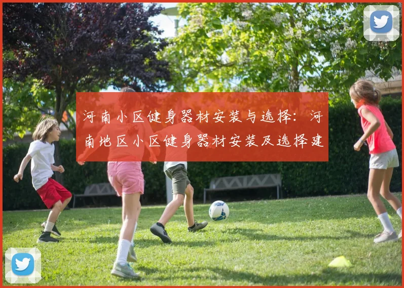 河南小区健身器材安装与选择:河南地区小区健身器材安装及选择建议