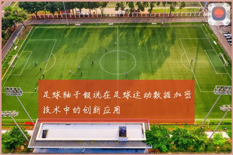 足球轴子假说在足球运动数据加密技术中的创新应用