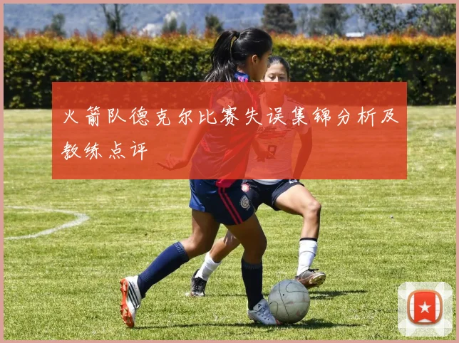 火箭队德克尔比赛失误集锦分析及教练点评