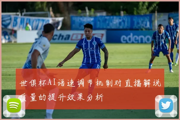 世俱杯AI语速调节机制对直播解说质量的提升效果分析