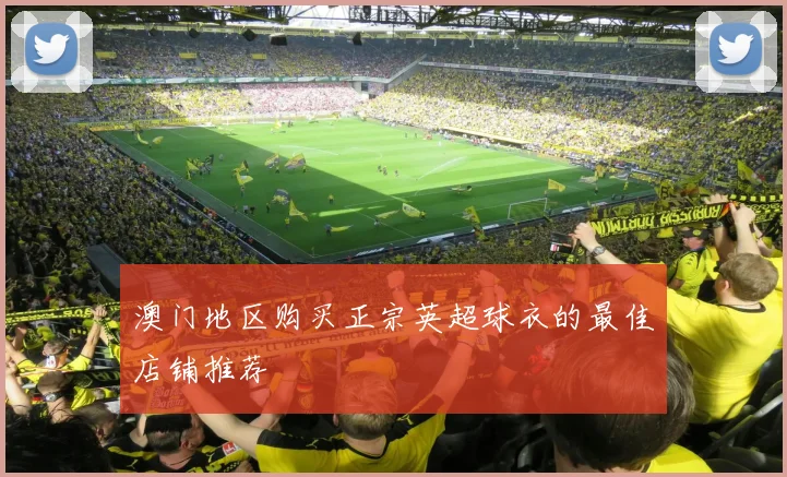 澳门地区购买正宗英超球衣的最佳店铺推荐