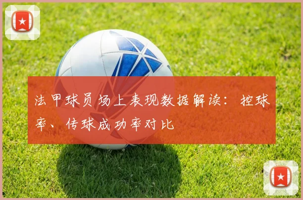 法甲球员场上表现数据解读：控球率、传球成功率对比